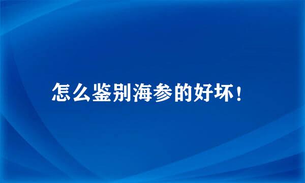 怎么鉴别海参的好坏！
