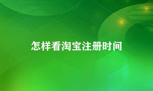 怎样看淘宝注册时间