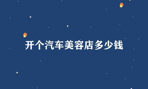 开个汽车美容店多少钱