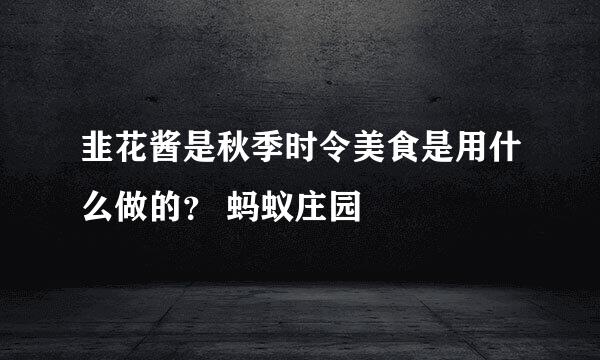 韭花酱是秋季时令美食是用什么做的？ 蚂蚁庄园