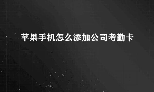 苹果手机怎么添加公司考勤卡