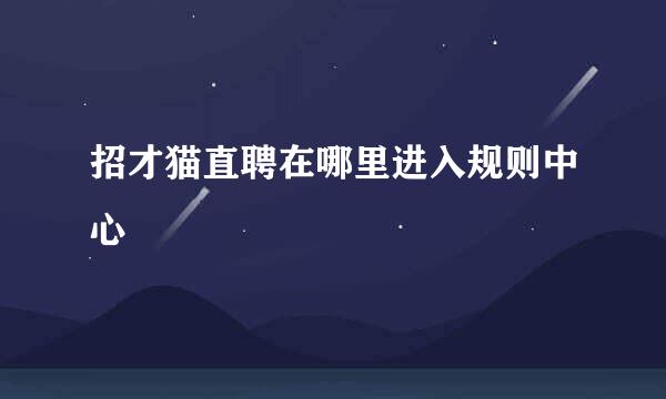 招才猫直聘在哪里进入规则中心
