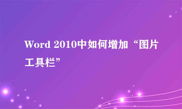 Word 2010中如何增加“图片工具栏”
