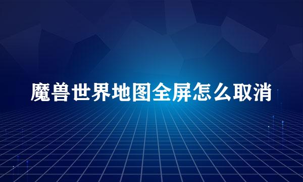 魔兽世界地图全屏怎么取消