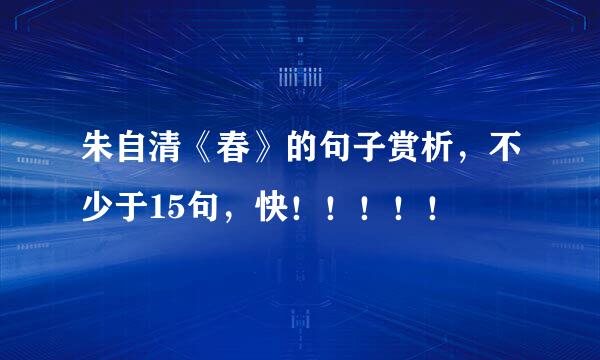 朱自清《春》的句子赏析，不少于15句，快！！！！！