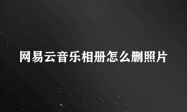 网易云音乐相册怎么删照片