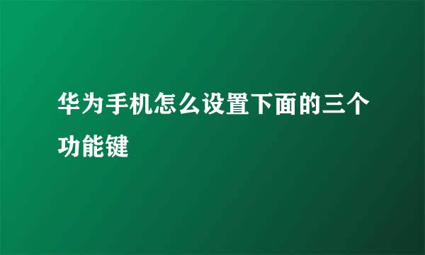 华为手机怎么设置下面的三个功能键