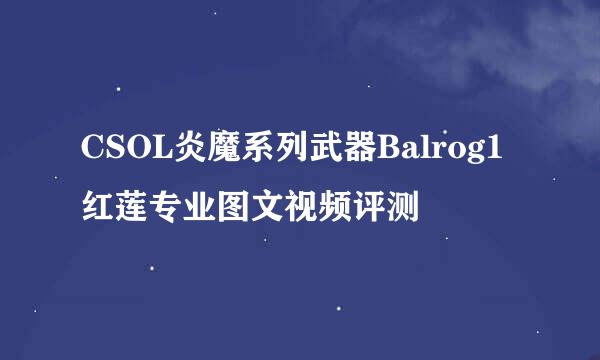 CSOL炎魔系列武器Balrog1红莲专业图文视频评测
