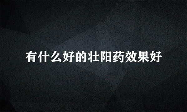 有什么好的壮阳药效果好