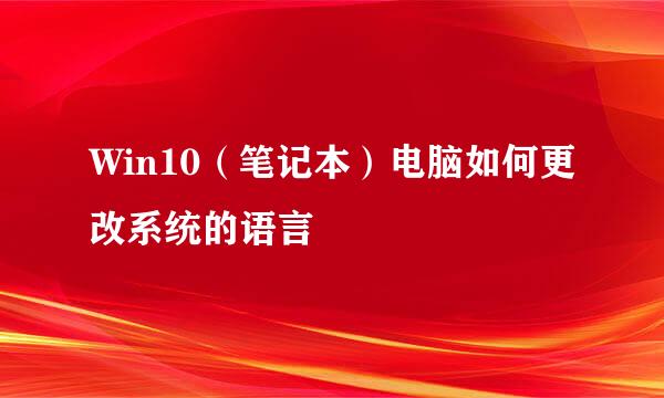 Win10（笔记本）电脑如何更改系统的语言