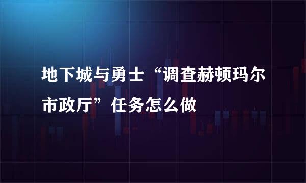 地下城与勇士“调查赫顿玛尔市政厅”任务怎么做