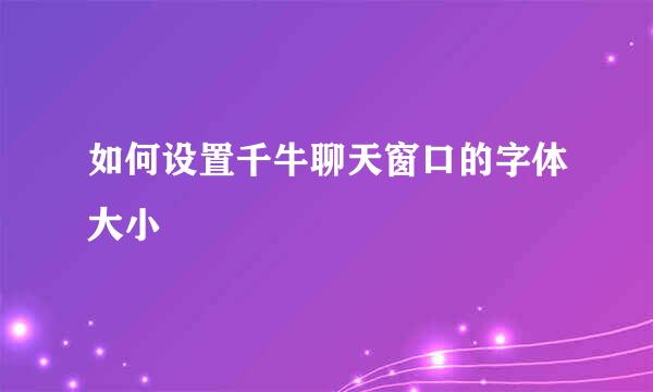 如何设置千牛聊天窗口的字体大小