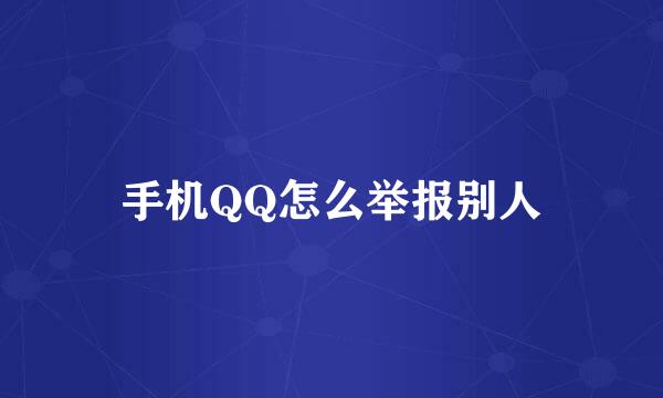 手机QQ怎么举报别人