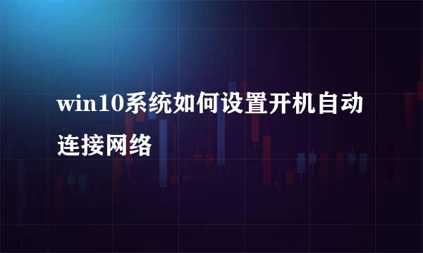 win10系统如何设置开机自动连接网络