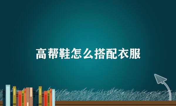 高帮鞋怎么搭配衣服