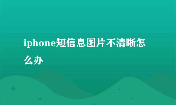 iphone短信息图片不清晰怎么办