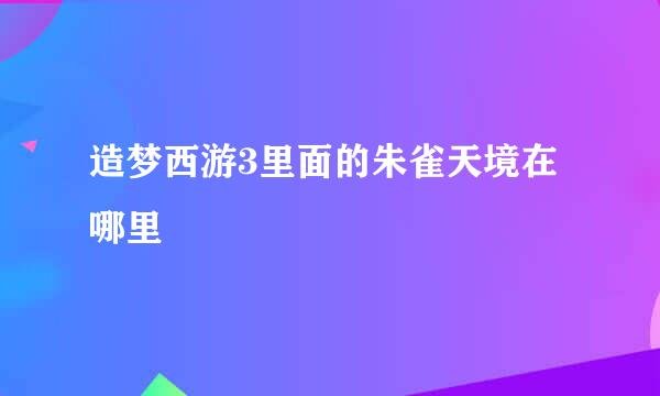 造梦西游3里面的朱雀天境在哪里