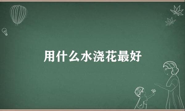 用什么水浇花最好