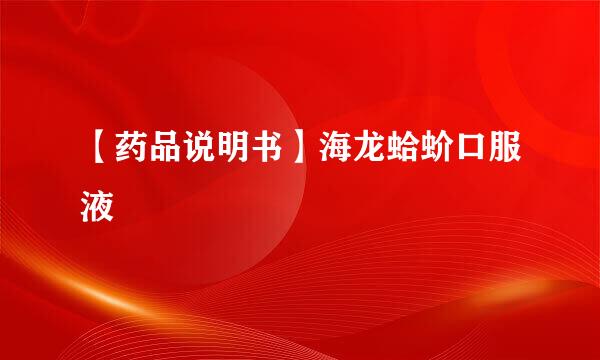 【药品说明书】海龙蛤蚧口服液
