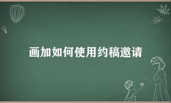 画加如何使用约稿邀请