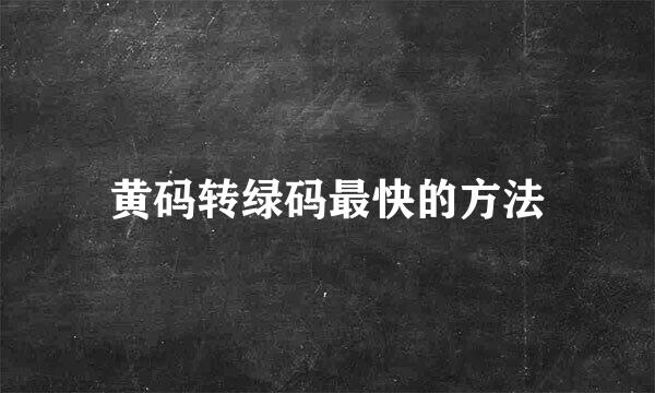黄码转绿码最快的方法