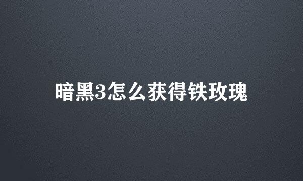 暗黑3怎么获得铁玫瑰