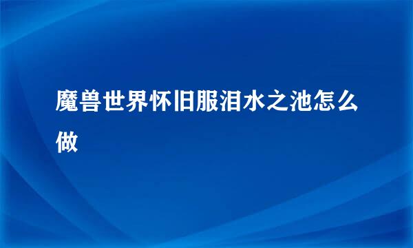 魔兽世界怀旧服泪水之池怎么做