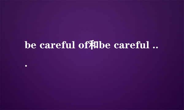 be careful of和be careful with有何区别