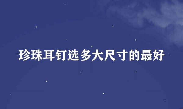 珍珠耳钉选多大尺寸的最好