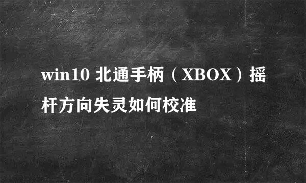 win10 北通手柄（XBOX）摇杆方向失灵如何校准