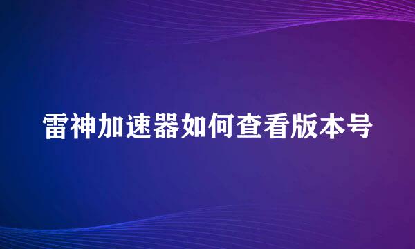 雷神加速器如何查看版本号