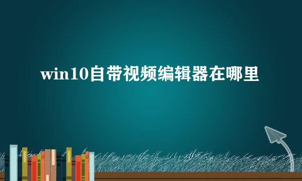 win10自带视频编辑器在哪里