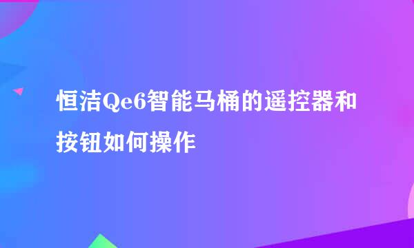 恒洁Qe6智能马桶的遥控器和按钮如何操作