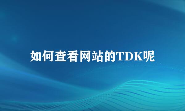如何查看网站的TDK呢