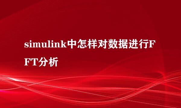 simulink中怎样对数据进行FFT分析