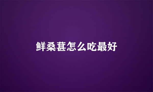鲜桑葚怎么吃最好