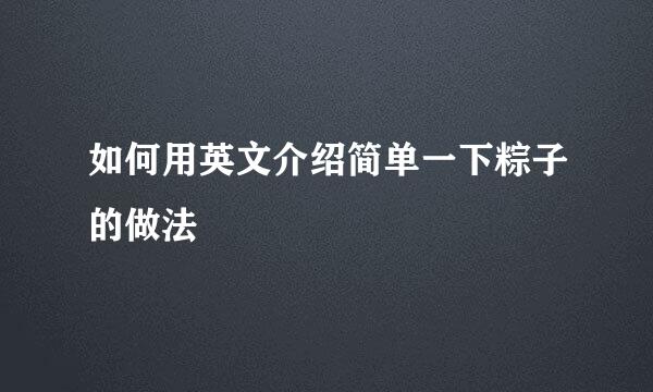 如何用英文介绍简单一下粽子的做法