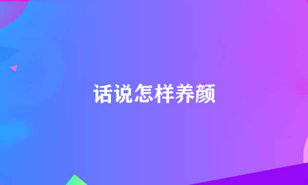 话说怎样养颜
