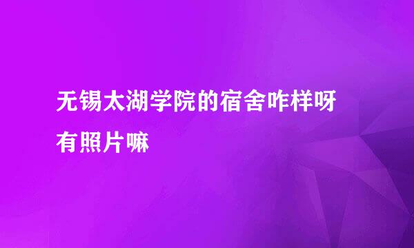 无锡太湖学院的宿舍咋样呀 有照片嘛