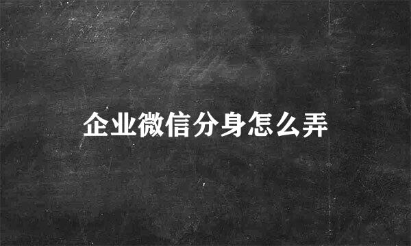 企业微信分身怎么弄