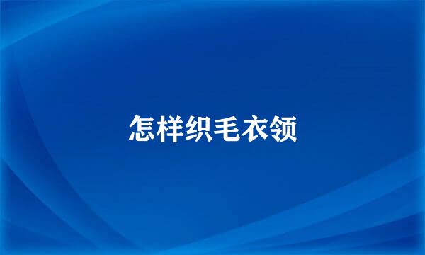 怎样织毛衣领