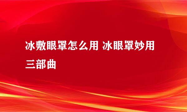 冰敷眼罩怎么用 冰眼罩妙用三部曲