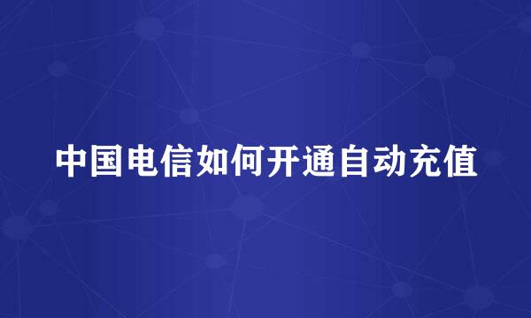 中国电信如何开通自动充值