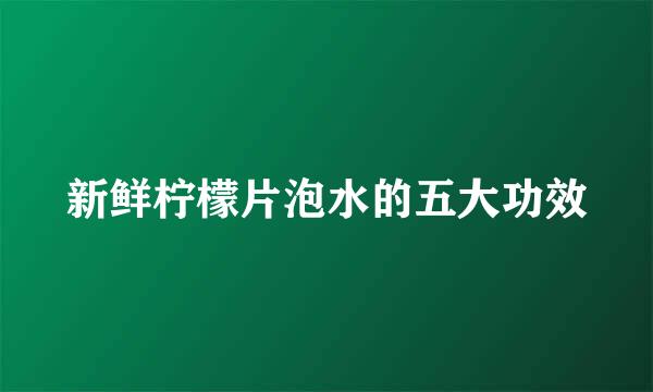 新鲜柠檬片泡水的五大功效