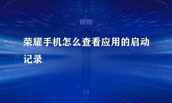 荣耀手机怎么查看应用的启动记录
