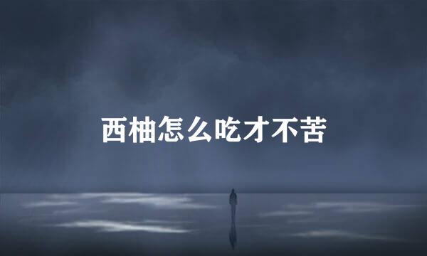西柚怎么吃才不苦