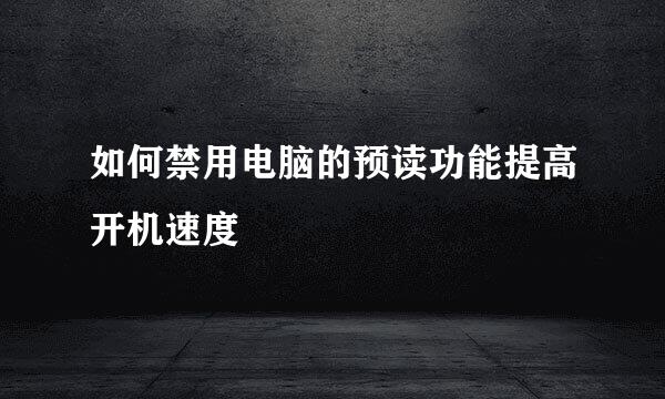 如何禁用电脑的预读功能提高开机速度