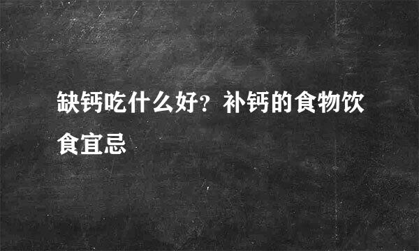 缺钙吃什么好？补钙的食物饮食宜忌