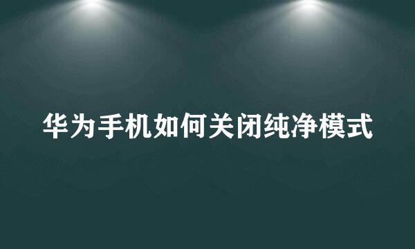 华为手机如何关闭纯净模式