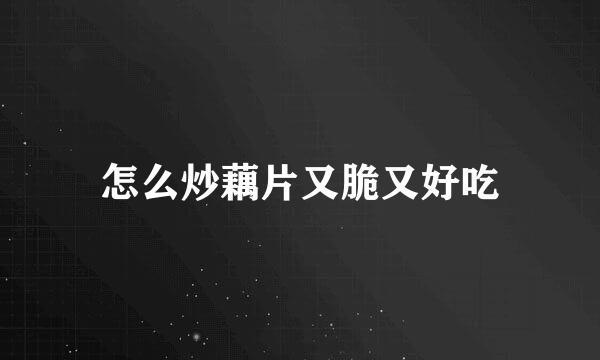 怎么炒藕片又脆又好吃